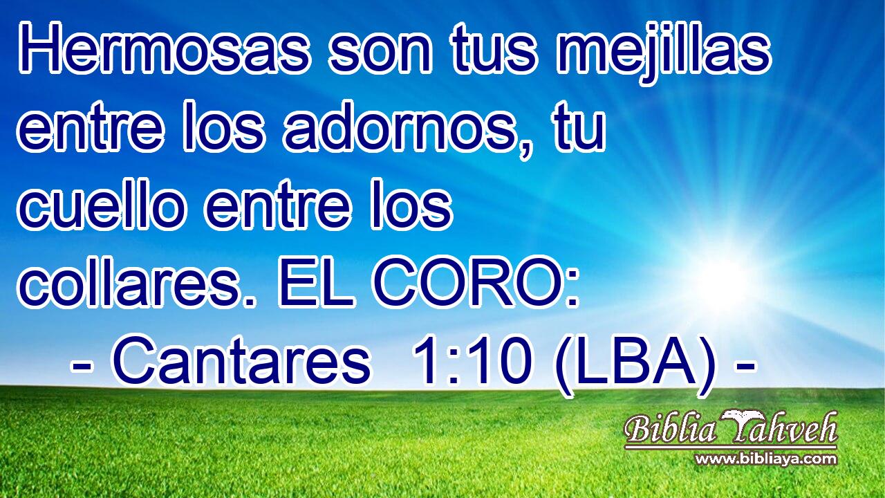 Hermosas son tus mejillas entre los adornos, tu cuello entre los collares. EL CORO: