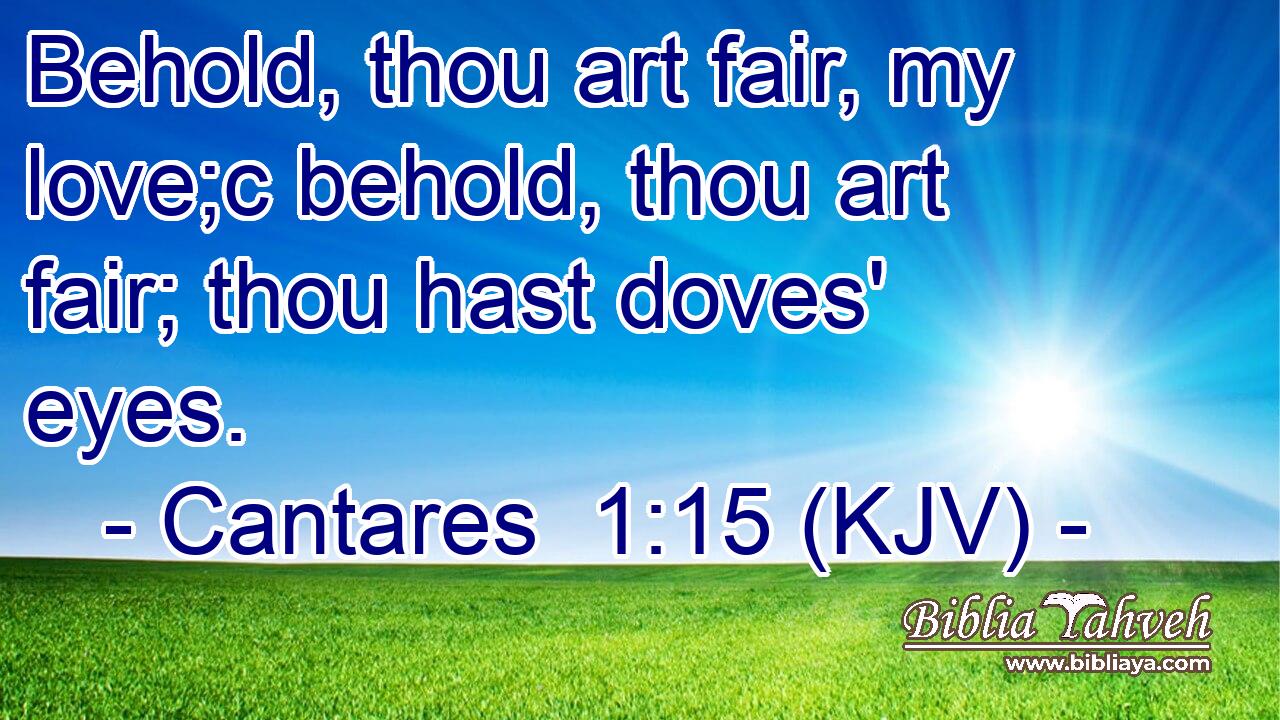 Behold, thou art fair, my love;c behold, thou art fair; thou hast doves' eyes.