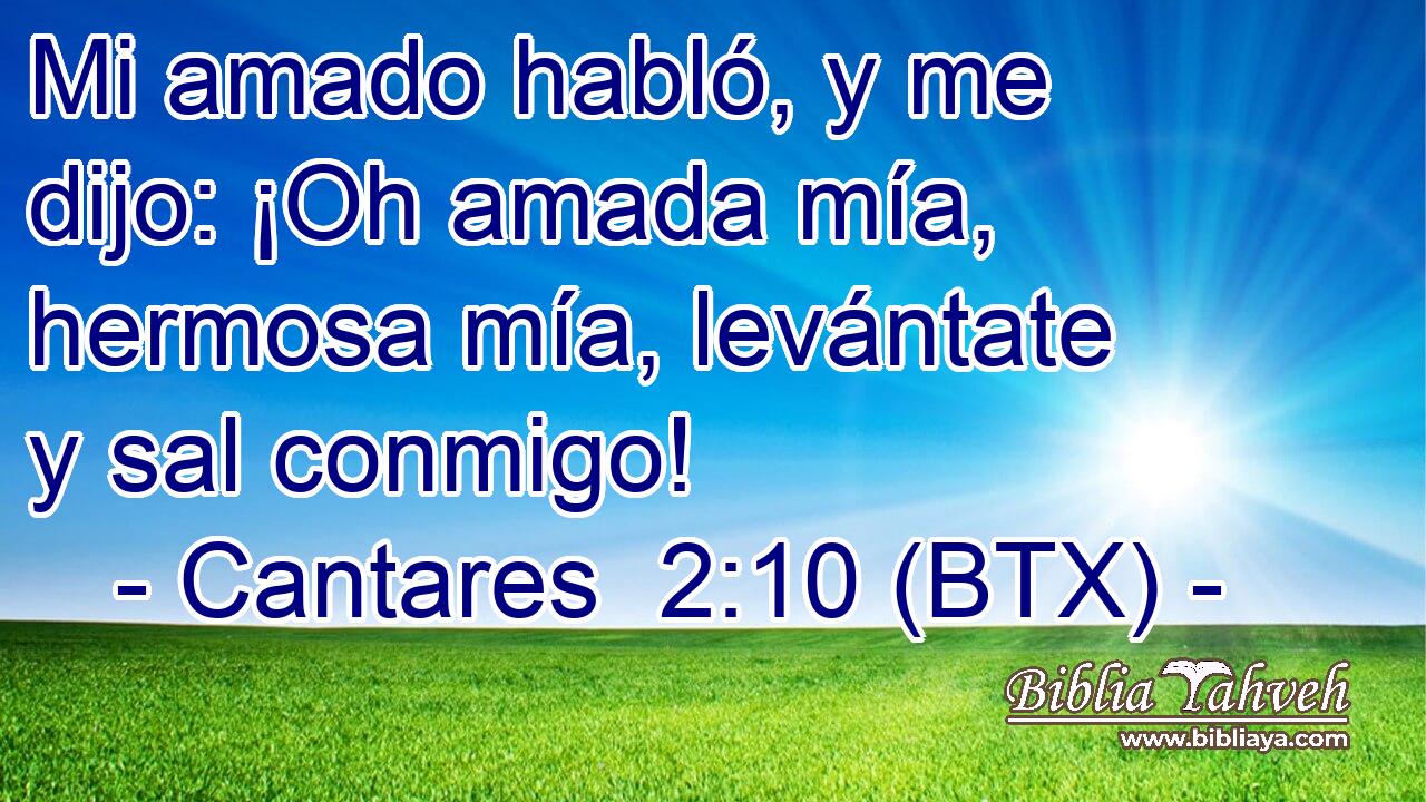 Mi amado habló, y me dijo: ¡Oh amada mía, hermosa mía, levántate y sal conmigo!