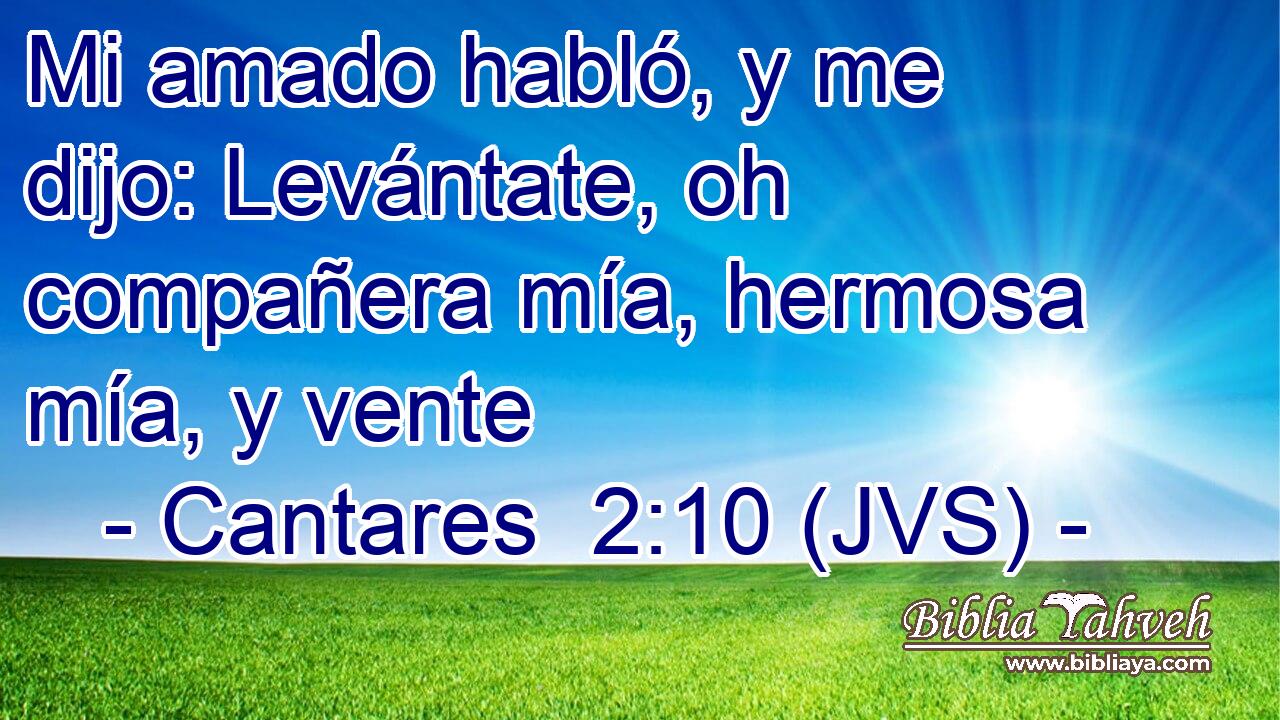 Mi amado habló, y me dijo: Levántate, oh compañera mía, hermosa mía, y vente