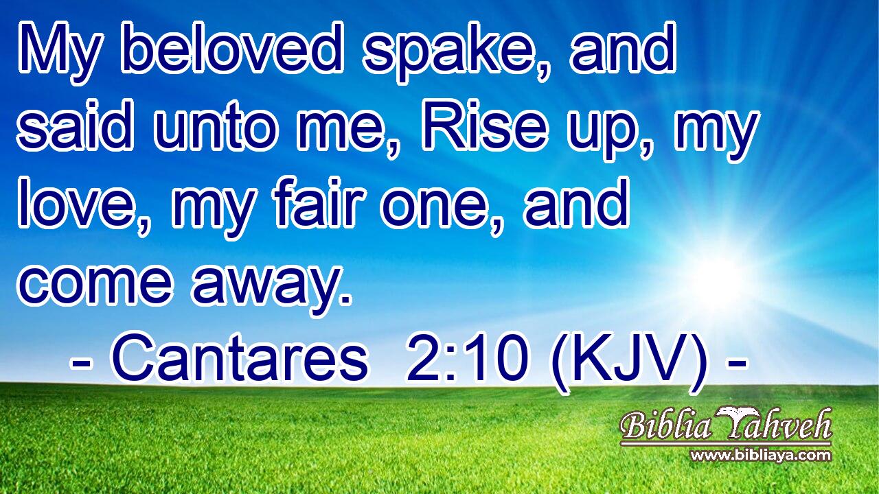 Cantares 2:10 (Kjv) - My Beloved Spake, And Said Unto Me, Rise Up...