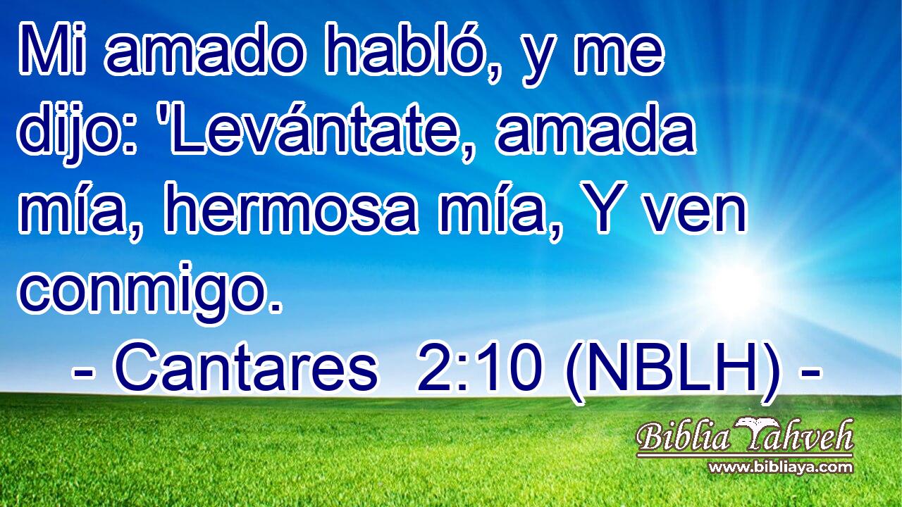  Mi amado habló, y me dijo: 'Levántate, amada mía, hermosa mía, Y ven conmigo. 