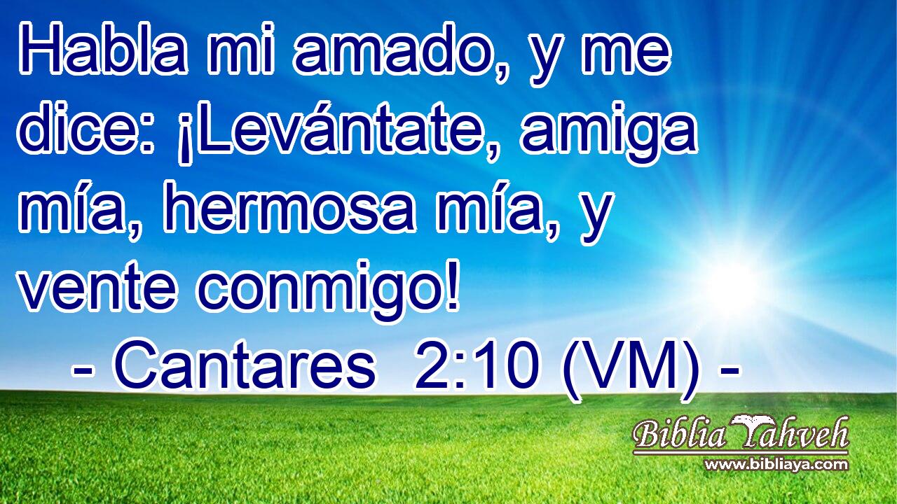  Habla mi amado, y me dice: ¡Levántate, amiga mía, hermosa mía, y vente conmigo! 