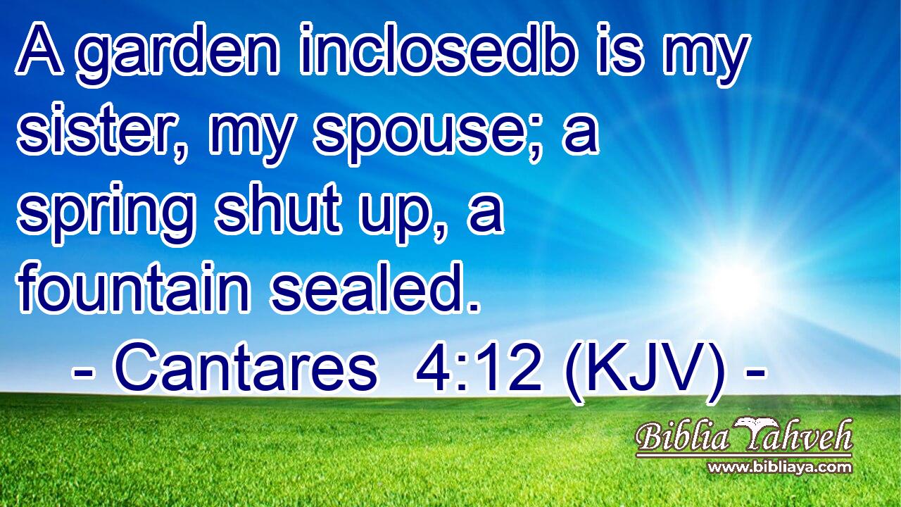 A garden inclosedb is my sister, my spouse; a spring shut up, a fountain sealed.