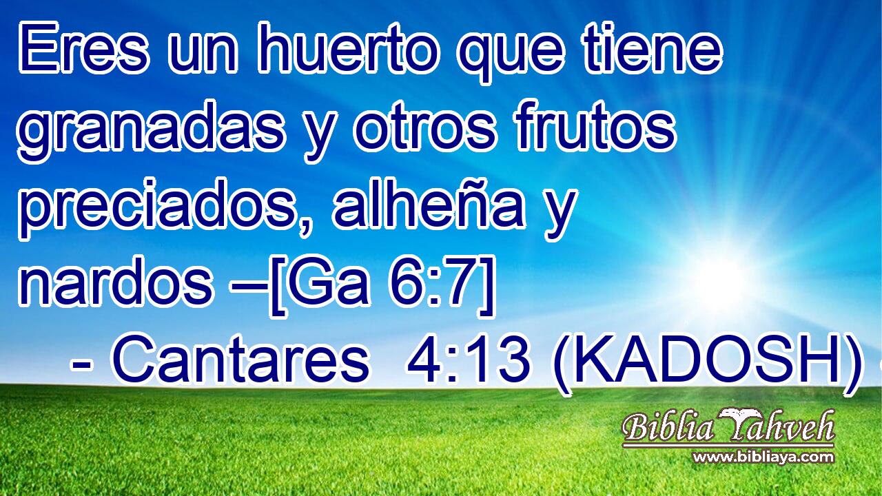  Eres un huerto que tiene granadas y otros frutos preciados, alheña y nardos –[Ga 6:7] 