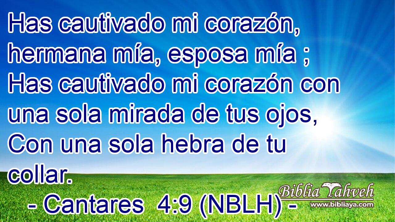  Has cautivado mi corazón, hermana mía, esposa mía ; Has cautivado mi corazón con una sola mirada de tus ojos, Con una sola hebra de tu collar. 