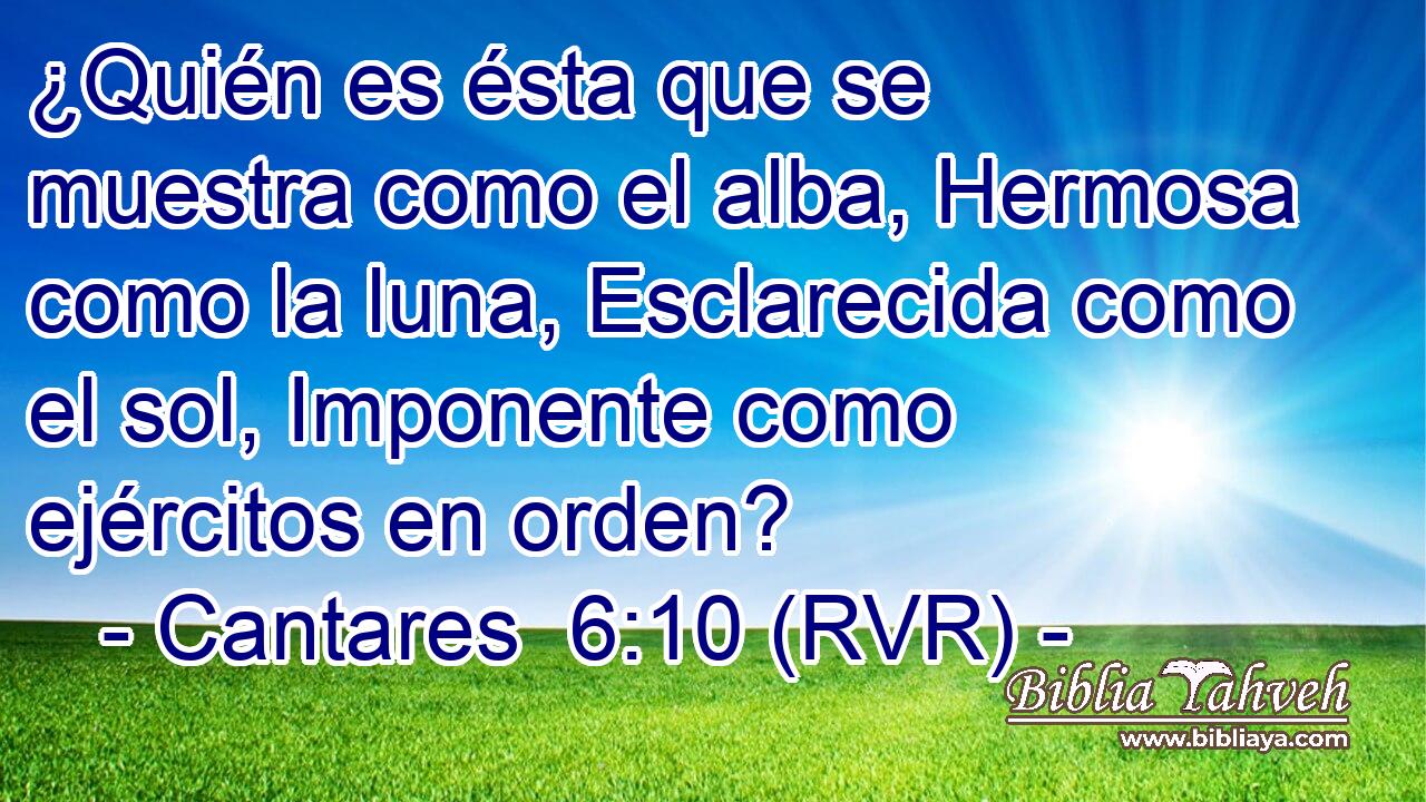 ¿Quién es ésta que se muestra como el alba, Hermosa como la luna, Esclarecida como el sol, Imponente como ejércitos en orden?