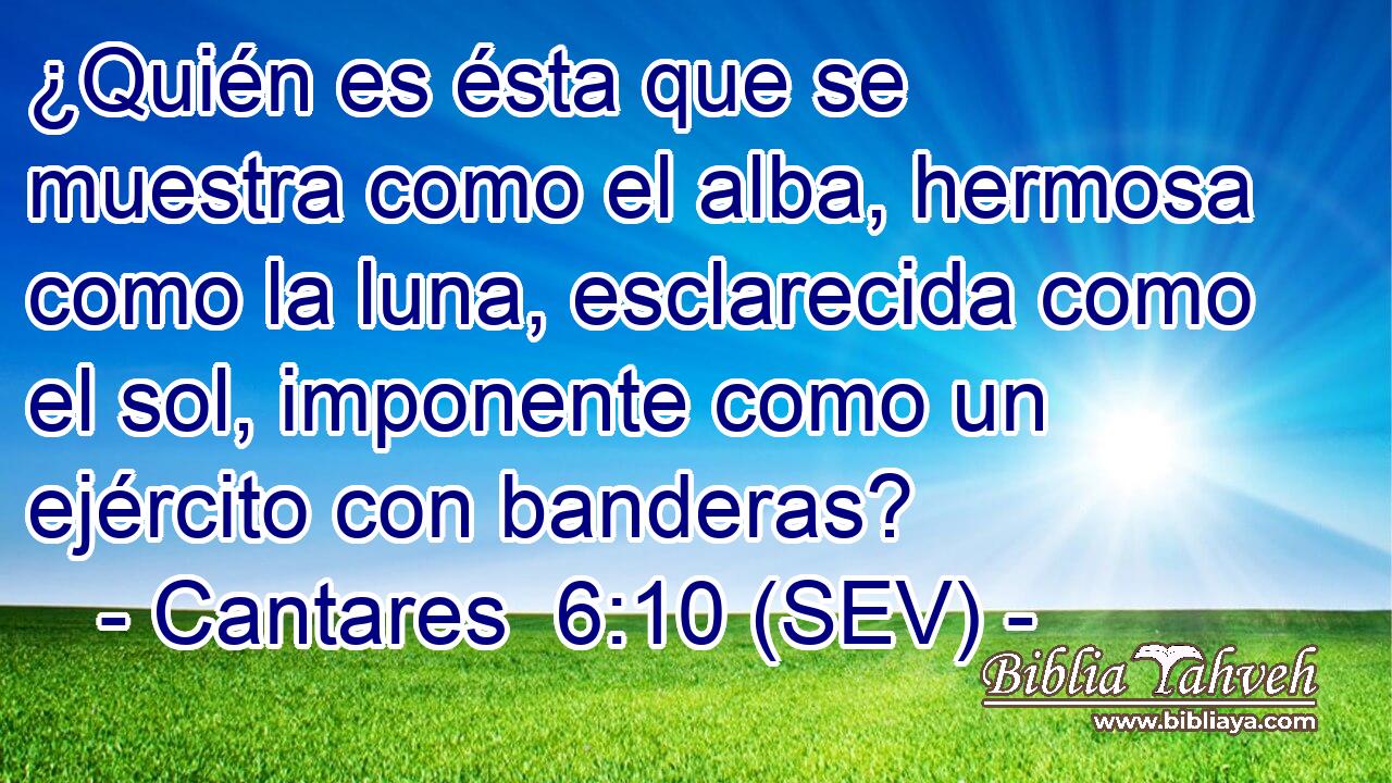 ¿Quién es ésta que se muestra como el alba, hermosa como la luna, esclarecida como el sol, imponente como un ejército con banderas?