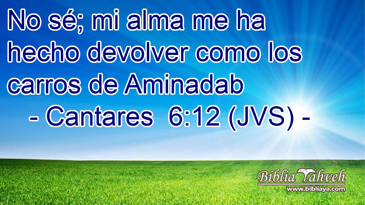 No sé; mi alma me ha hecho devolver como los carros de Aminadab
