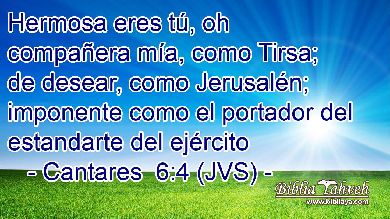 Hermosa eres tú, oh compañera mía, como Tirsa; de desear, como Jerusalén; imponente como el portador del estandarte del ejército