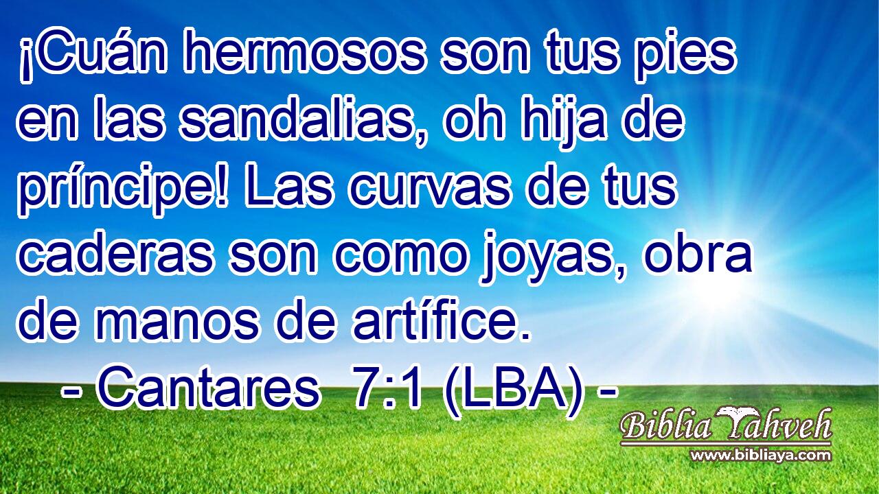¡Cuán hermosos son tus pies en las sandalias, oh hija de príncipe! Las curvas de tus caderas son como joyas, obra de manos de artífice.