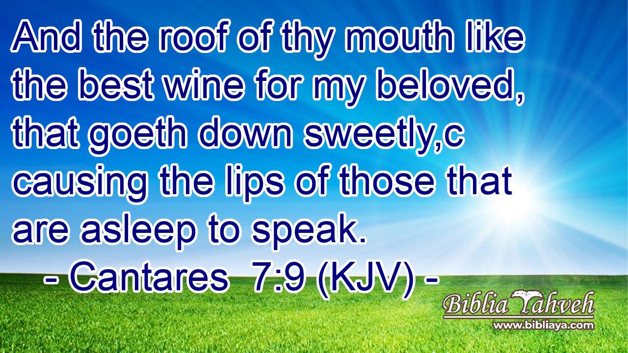 And the roof of thy mouth like the best wine for my beloved, that goeth down sweetly,c causing the lips of those that are asleep to speak.