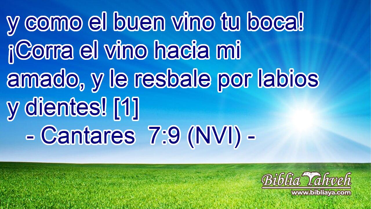  y como el buen vino tu boca! ¡Corra el vino hacia mi amado, y le resbale por labios y dientes! [1] 
