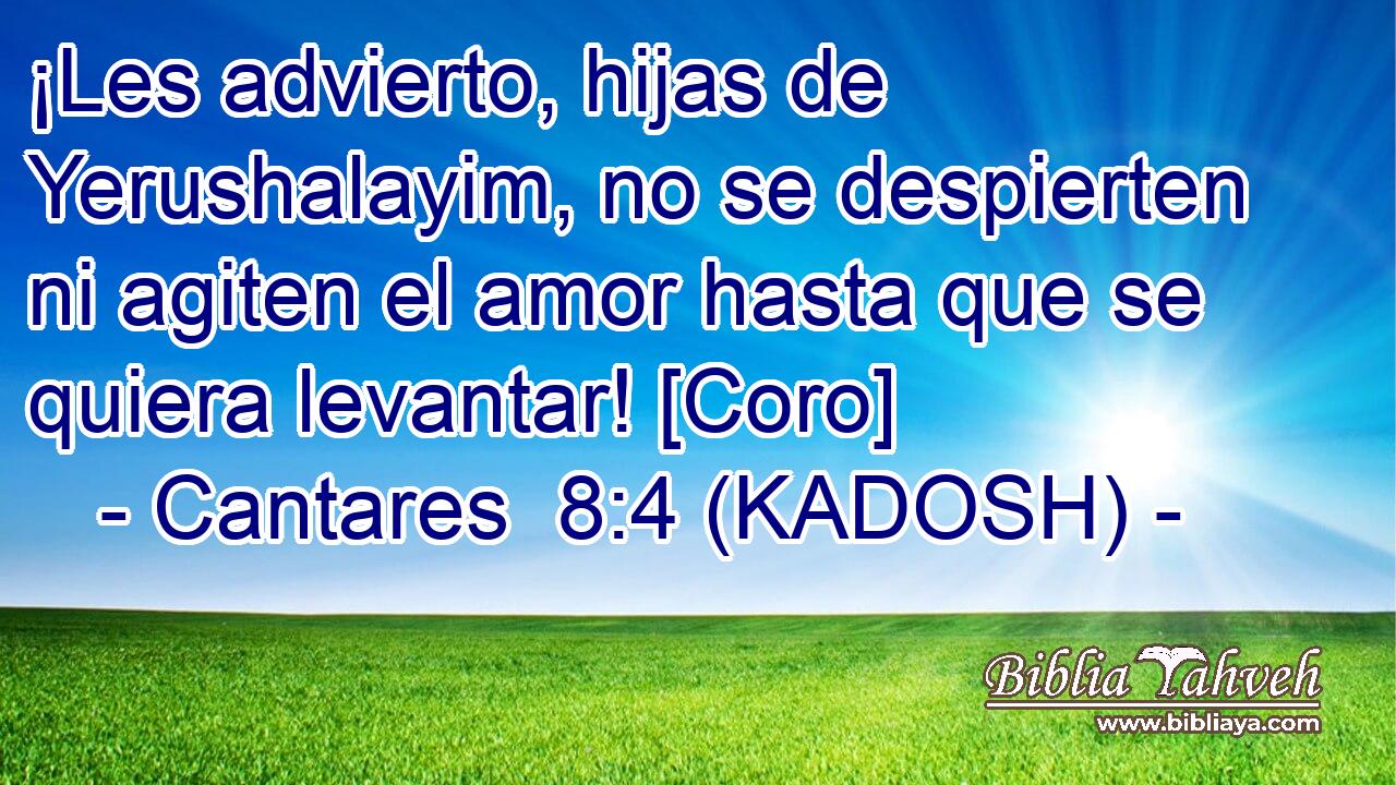  ¡Les advierto, hijas de Yerushalayim, no se despierten ni agiten el amor hasta que se quiera levantar! [Coro] 