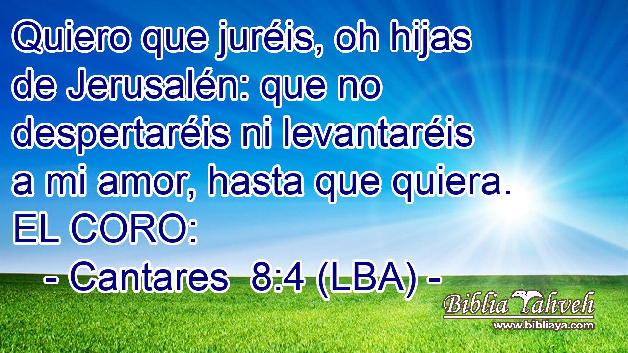 Quiero que juréis, oh hijas de Jerusalén: que no despertaréis ni levantaréis a mi amor, hasta que quiera. EL CORO: