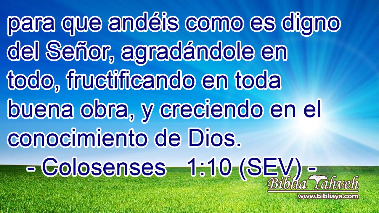 para que andéis como es digno del Señor, agradándole en todo, fructificando en toda buena obra, y creciendo en el conocimiento de Dios.