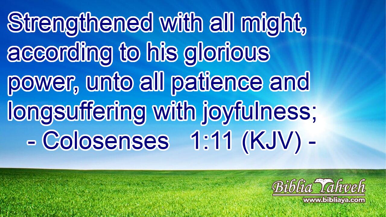 Strengthened with all might, according to his glorious power, unto all patience and longsuffering with joyfulness;