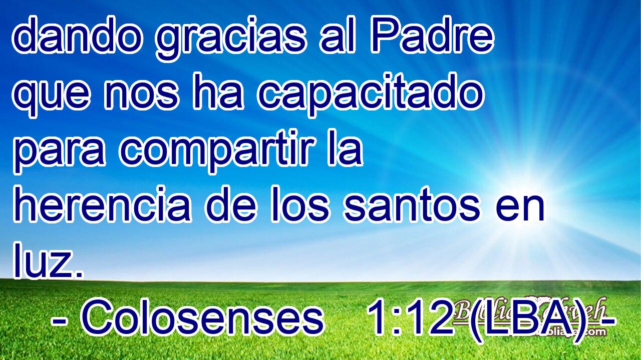 dando gracias al Padre que nos ha capacitado para compartir la herencia de los santos en luz.