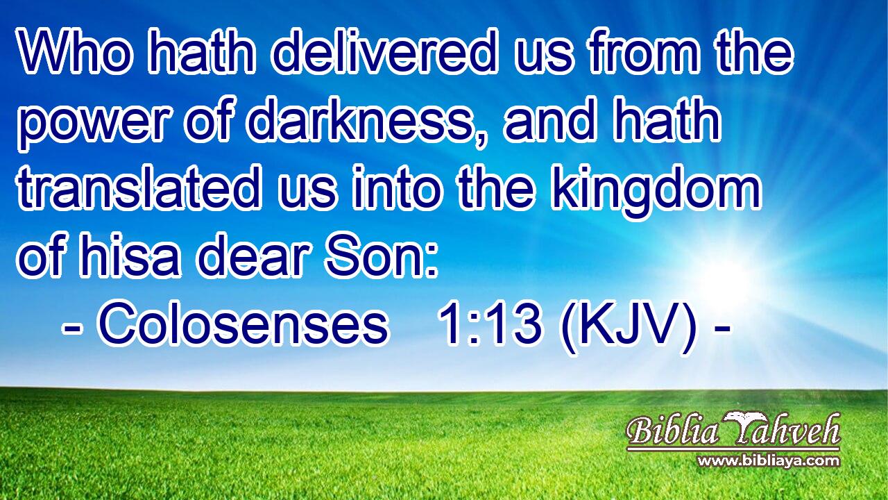Who hath delivered us from the power of darkness, and hath translated us into the kingdom of hisa dear Son:
