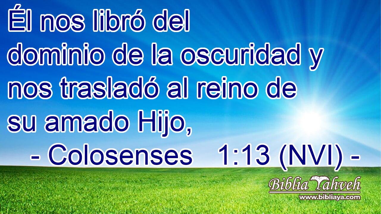  Él nos libró del dominio de la oscuridad y nos trasladó al reino de su amado Hijo, 