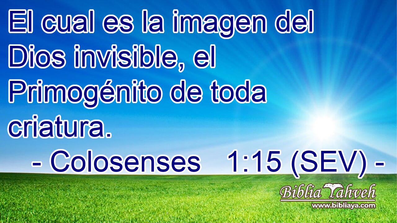 El cual es la imagen del Dios invisible, el Primogénito de toda criatura.
