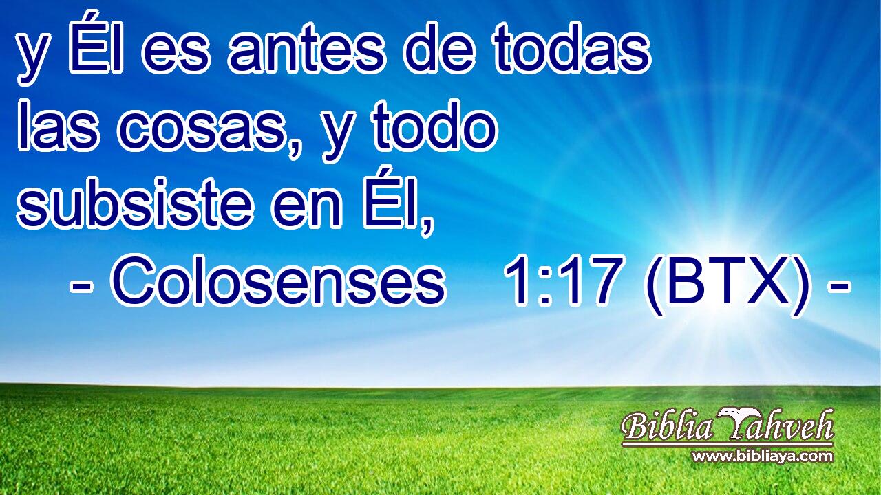 y Él es antes de todas las cosas, y todo subsiste en Él,