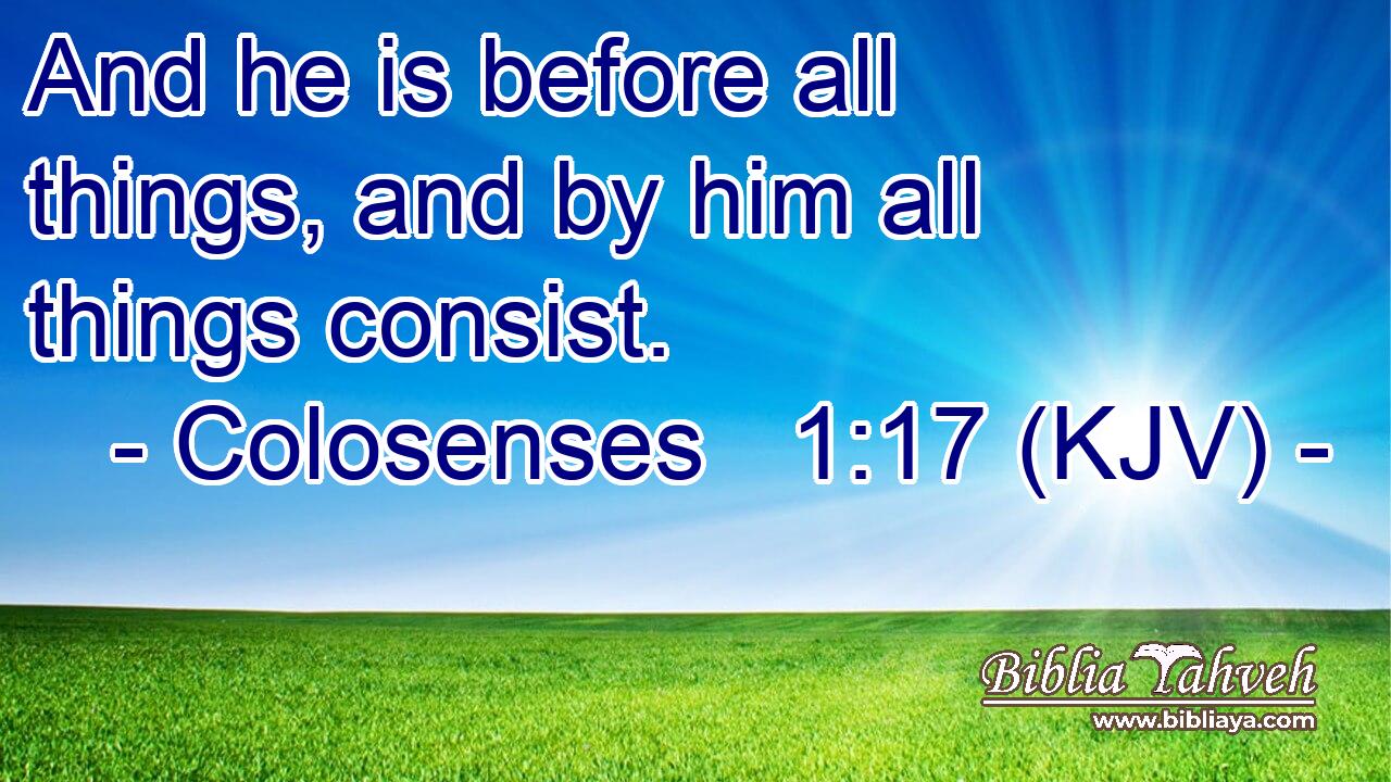 And he is before all things, and by him all things consist.