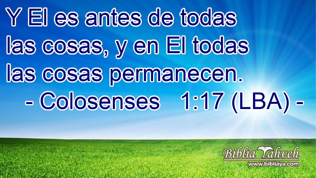 Y El es antes de todas las cosas, y en El todas las cosas permanecen.