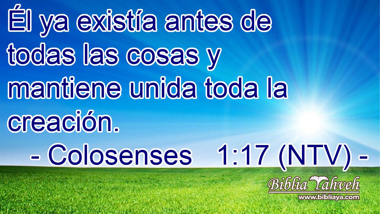 Él ya existía antes de todas las cosas y mantiene unida toda la creación.