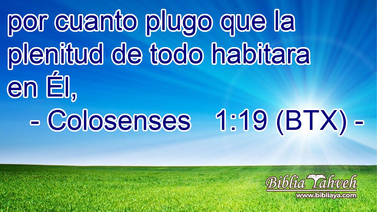 por cuanto plugo que la plenitud de todo habitara en Él,