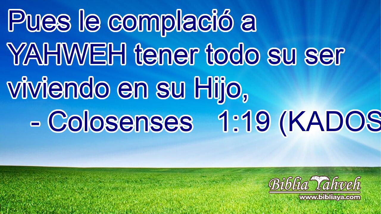  Pues le complació a YAHWEH tener todo su ser viviendo en su Hijo, 