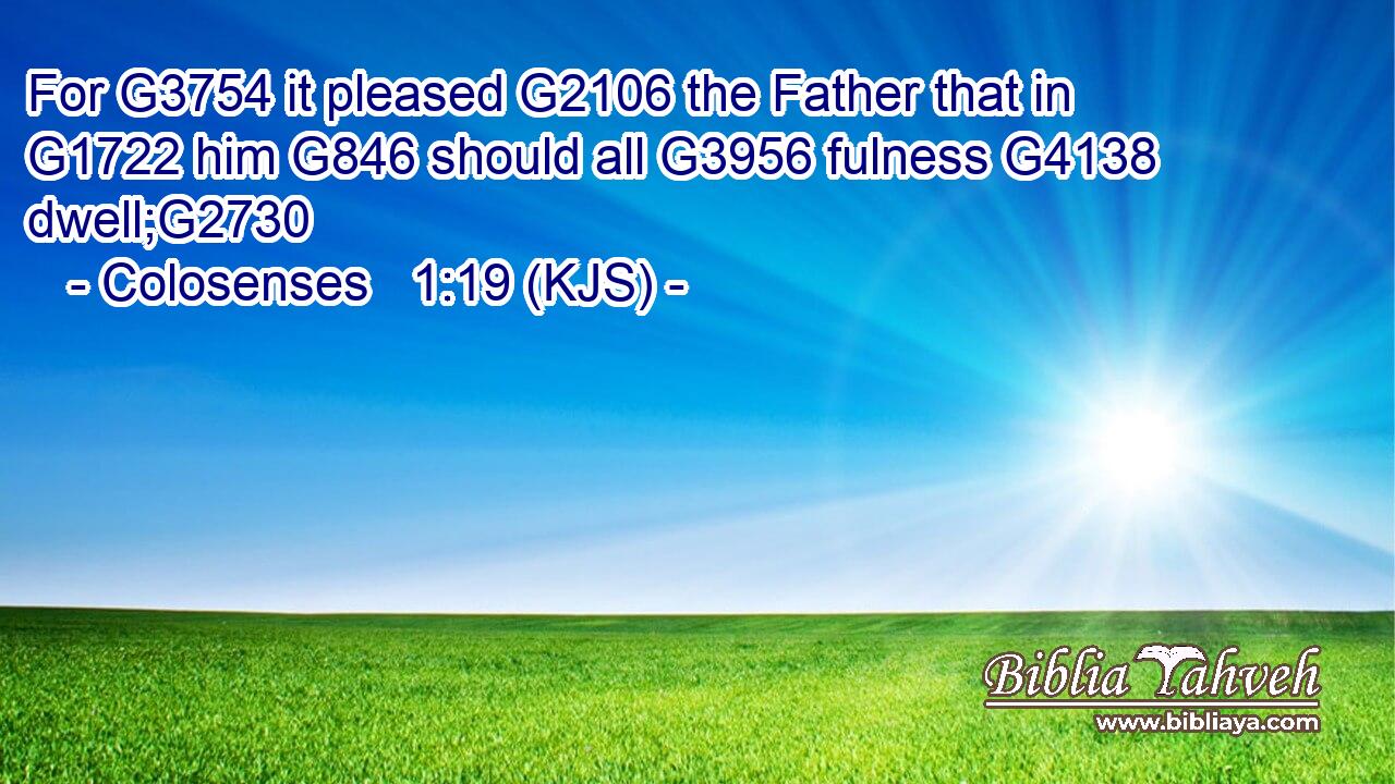 For G3754 it pleased G2106 the Father that in G1722 him G846 should all G3956 fulness G4138 dwell;G2730