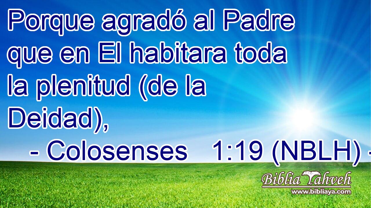  Porque agradó al Padre que en El habitara toda la plenitud (de la Deidad), 