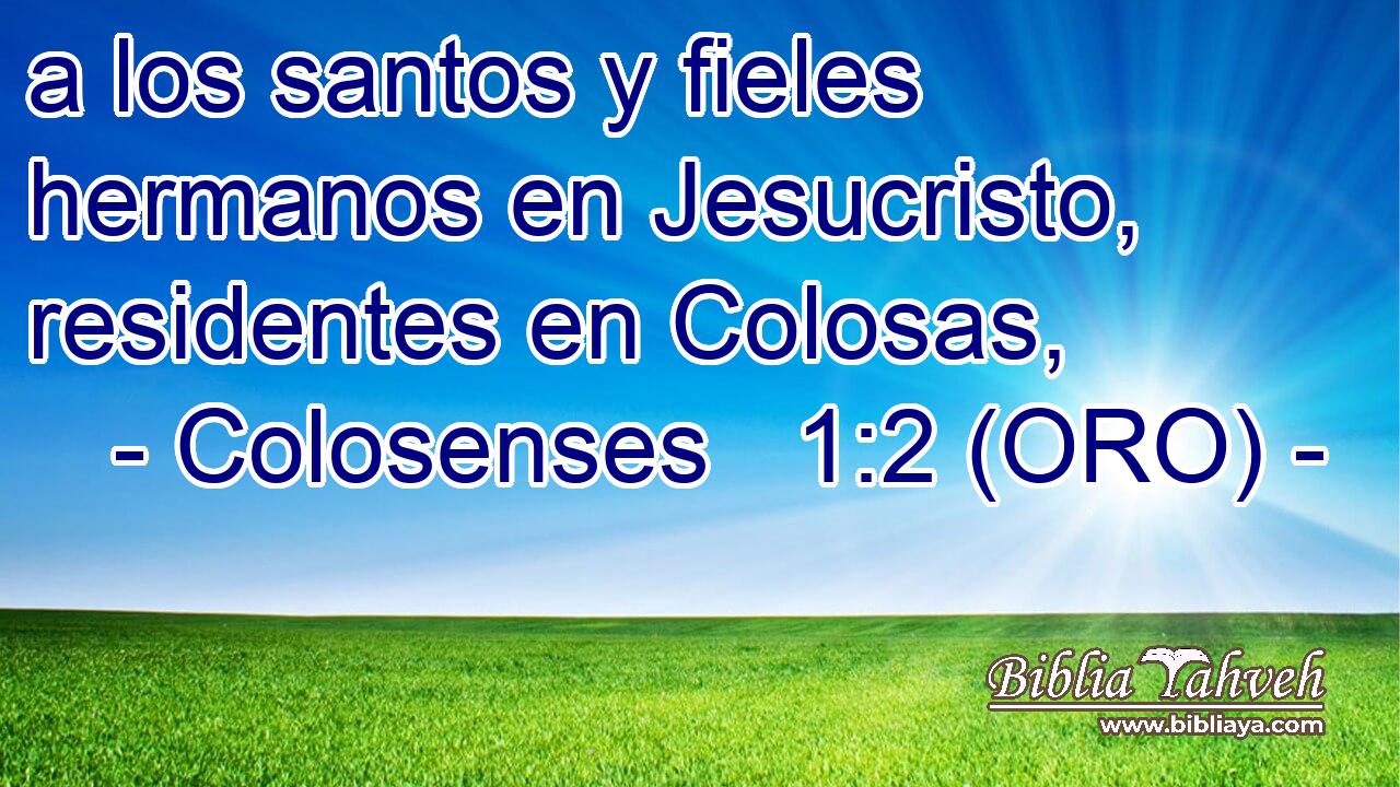  a los santos y fieles hermanos en Jesucristo, residentes en Colosas, 