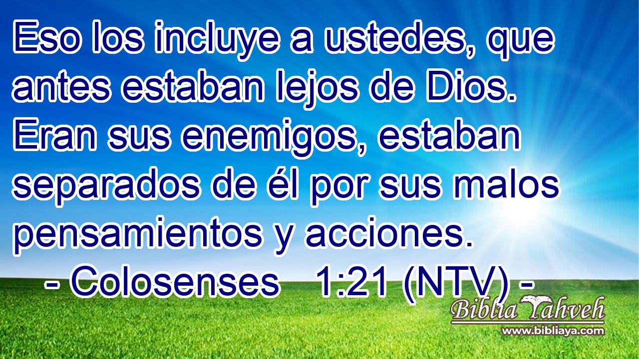 Eso los incluye a ustedes, que antes estaban lejos de Dios. Eran sus enemigos, estaban separados de él por sus malos pensamientos y acciones.