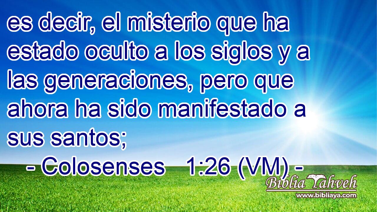  es decir, el misterio que ha estado oculto a los siglos y a las generaciones, pero que ahora ha sido manifestado a sus santos; 