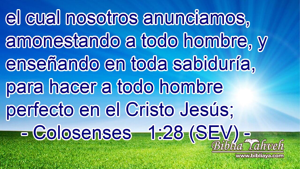 el cual nosotros anunciamos, amonestando a todo hombre, y enseñando en toda sabiduría, para hacer a todo hombre perfecto en el Cristo Jesús;