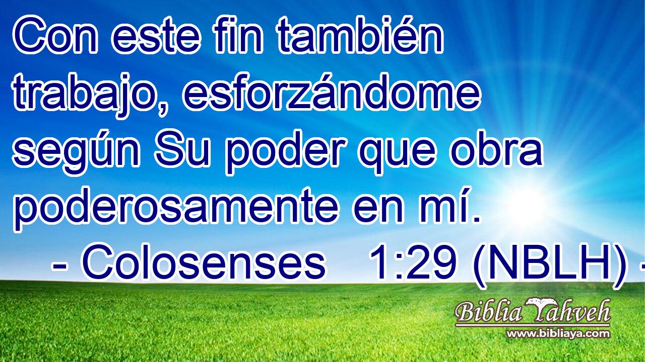  Con este fin también trabajo, esforzándome según Su poder que obra poderosamente en mí. 