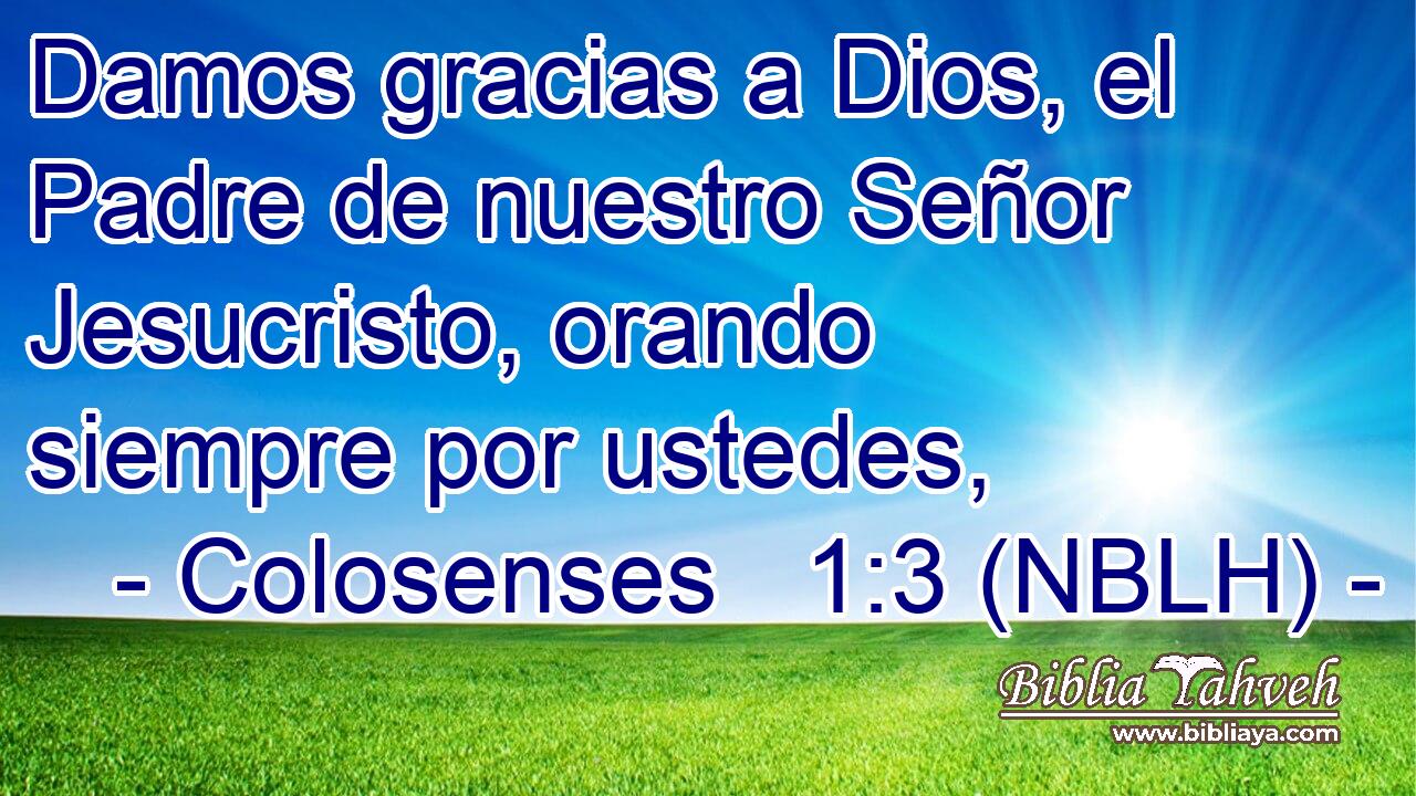  Damos gracias a Dios, el Padre de nuestro Señor Jesucristo, orando siempre por ustedes, 