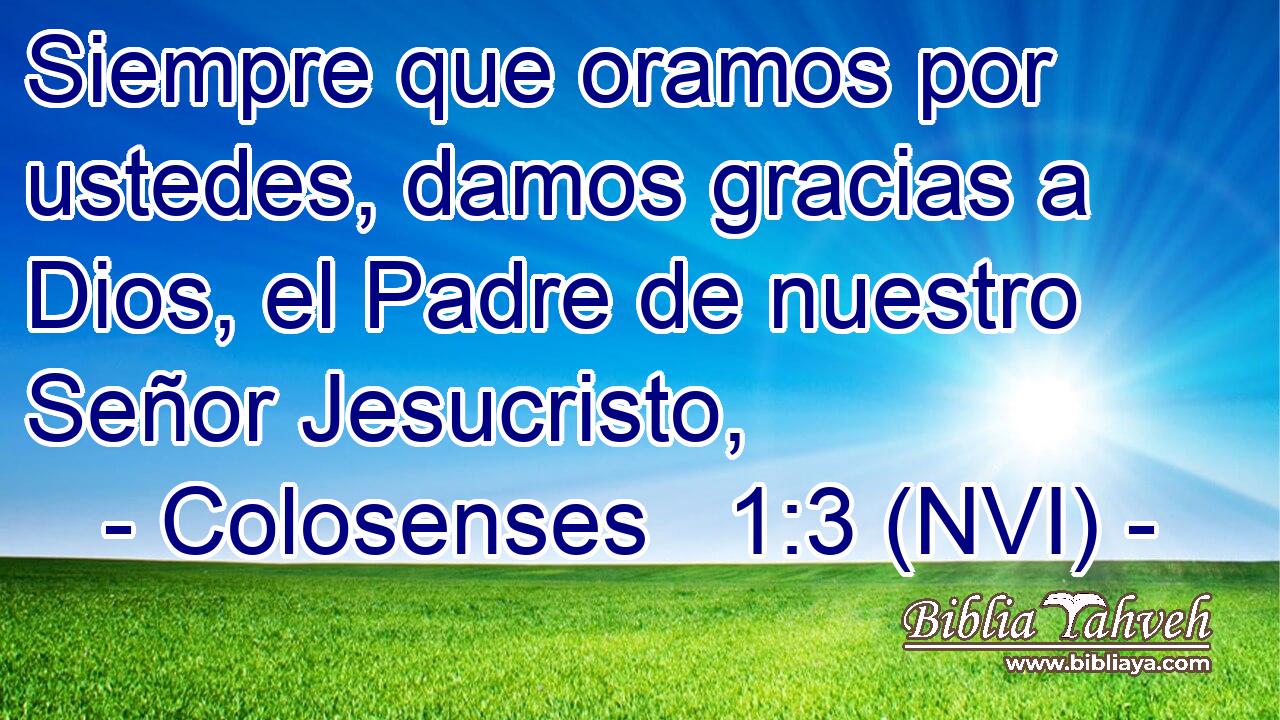  Siempre que oramos por ustedes, damos gracias a Dios, el Padre de nuestro Señor Jesucristo, 