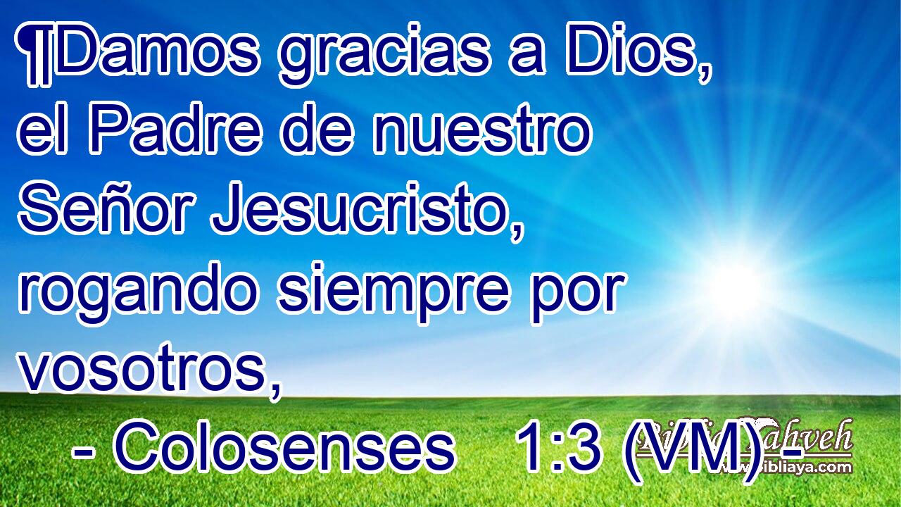  ¶Damos gracias a Dios, el Padre de nuestro Señor Jesucristo, rogando siempre por vosotros, 