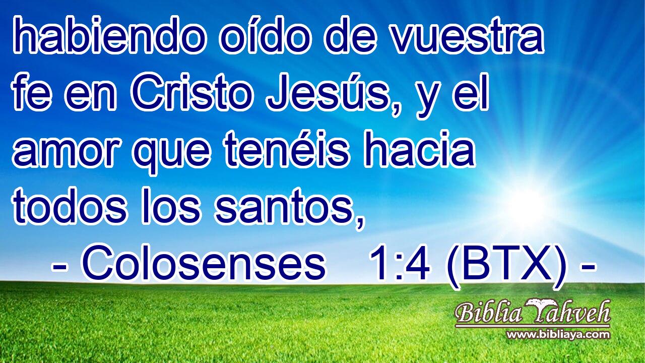 habiendo oído de vuestra fe en Cristo Jesús, y el amor que tenéis hacia todos los santos,