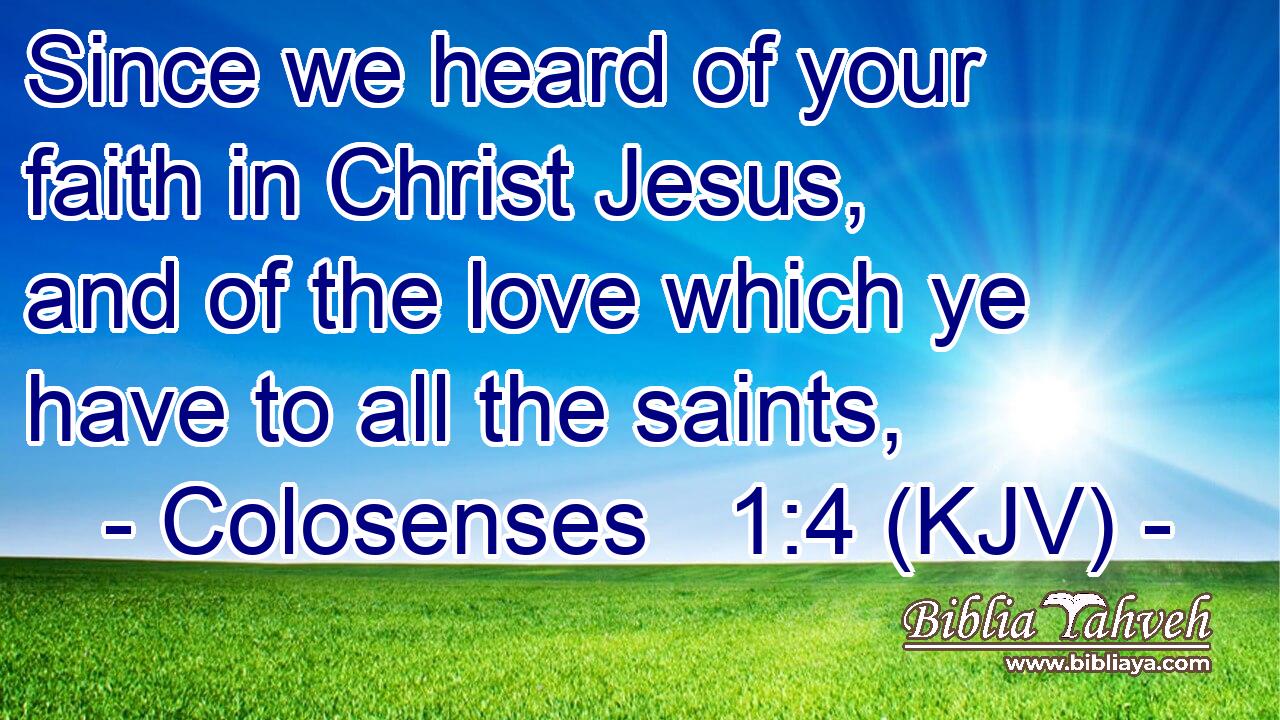 Since we heard of your faith in Christ Jesus, and of the love which ye have to all the saints,
