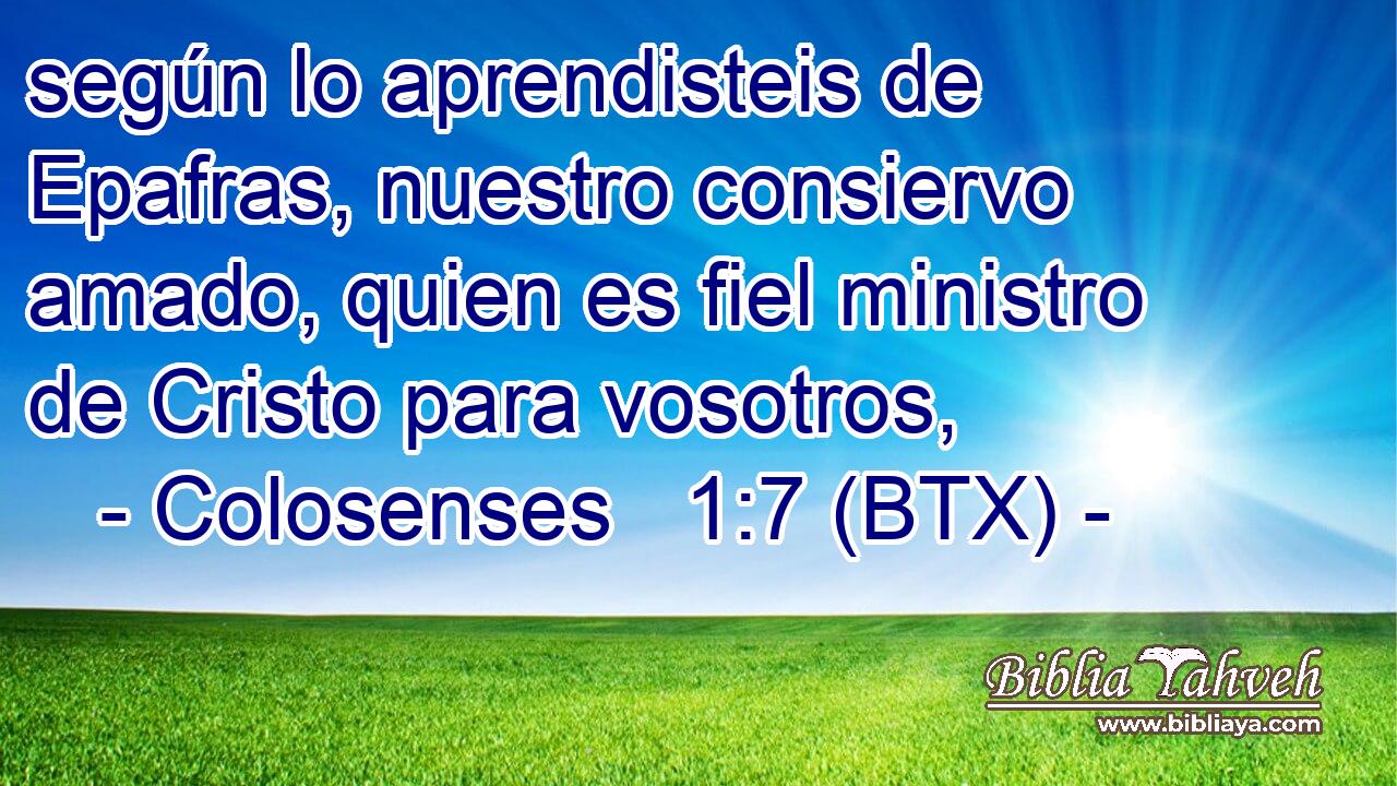 según lo aprendisteis de Epafras, nuestro consiervo amado, quien es fiel ministro de Cristo para vosotros,