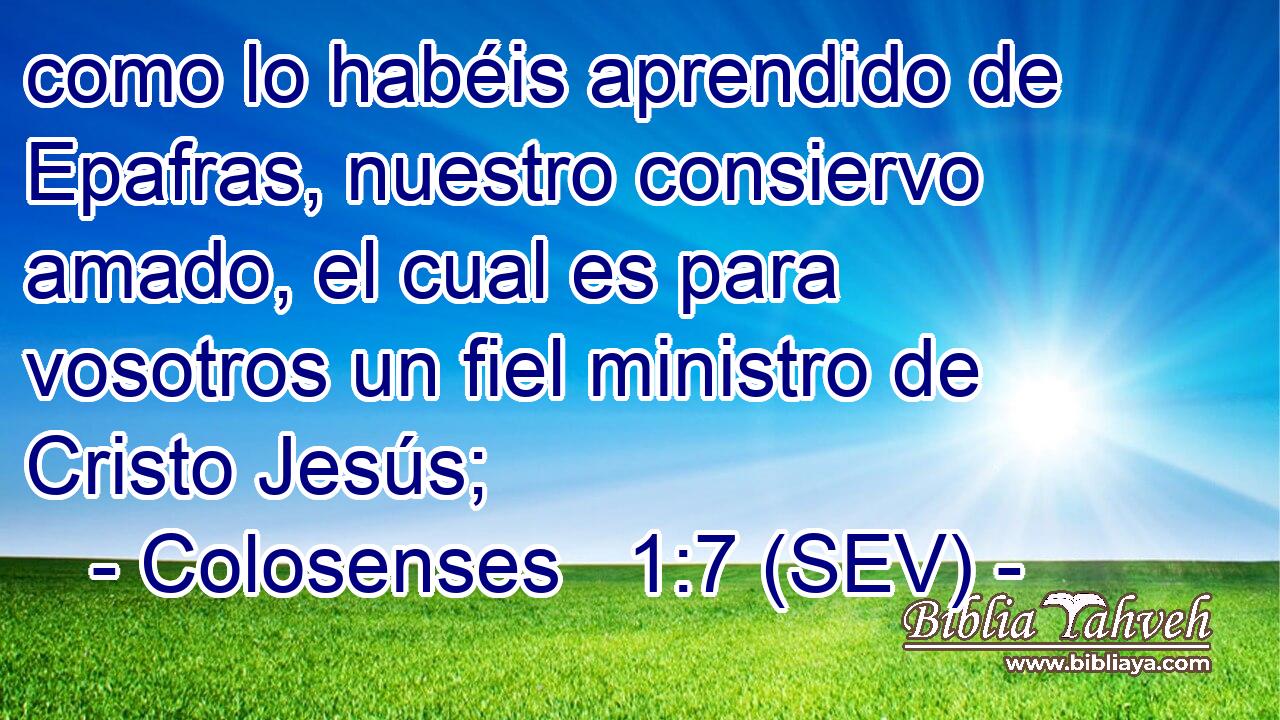 como lo habéis aprendido de Epafras, nuestro consiervo amado, el cual es para vosotros un fiel ministro de Cristo Jesús;
