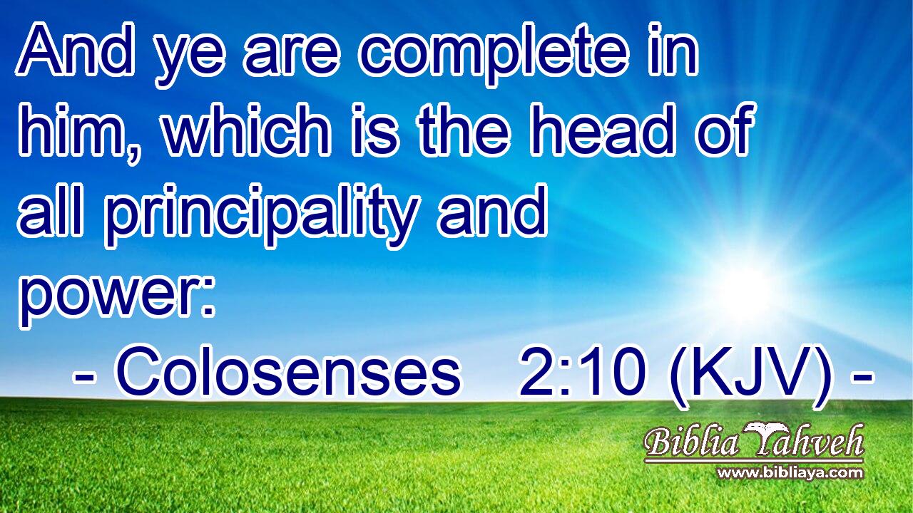 And ye are complete in him, which is the head of all principality and power:
