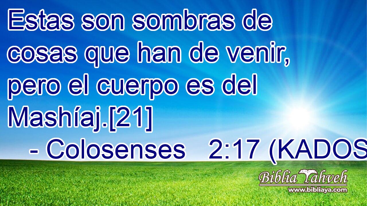  Estas son sombras de cosas que han de venir, pero el cuerpo es del Mashíaj.[21] 
