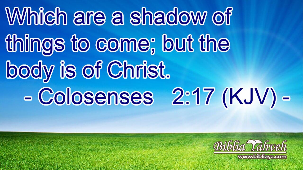 Which are a shadow of things to come; but the body is of Christ.