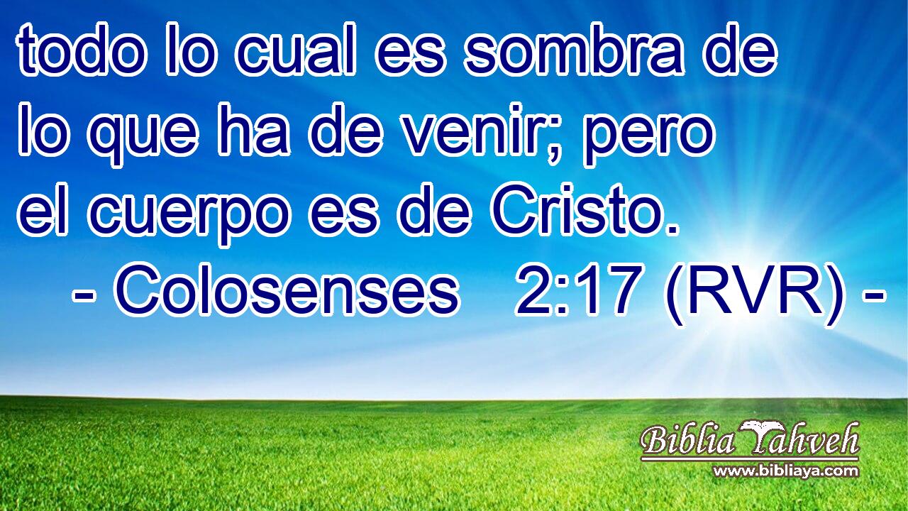 todo lo cual es sombra de lo que ha de venir; pero el cuerpo es de Cristo.