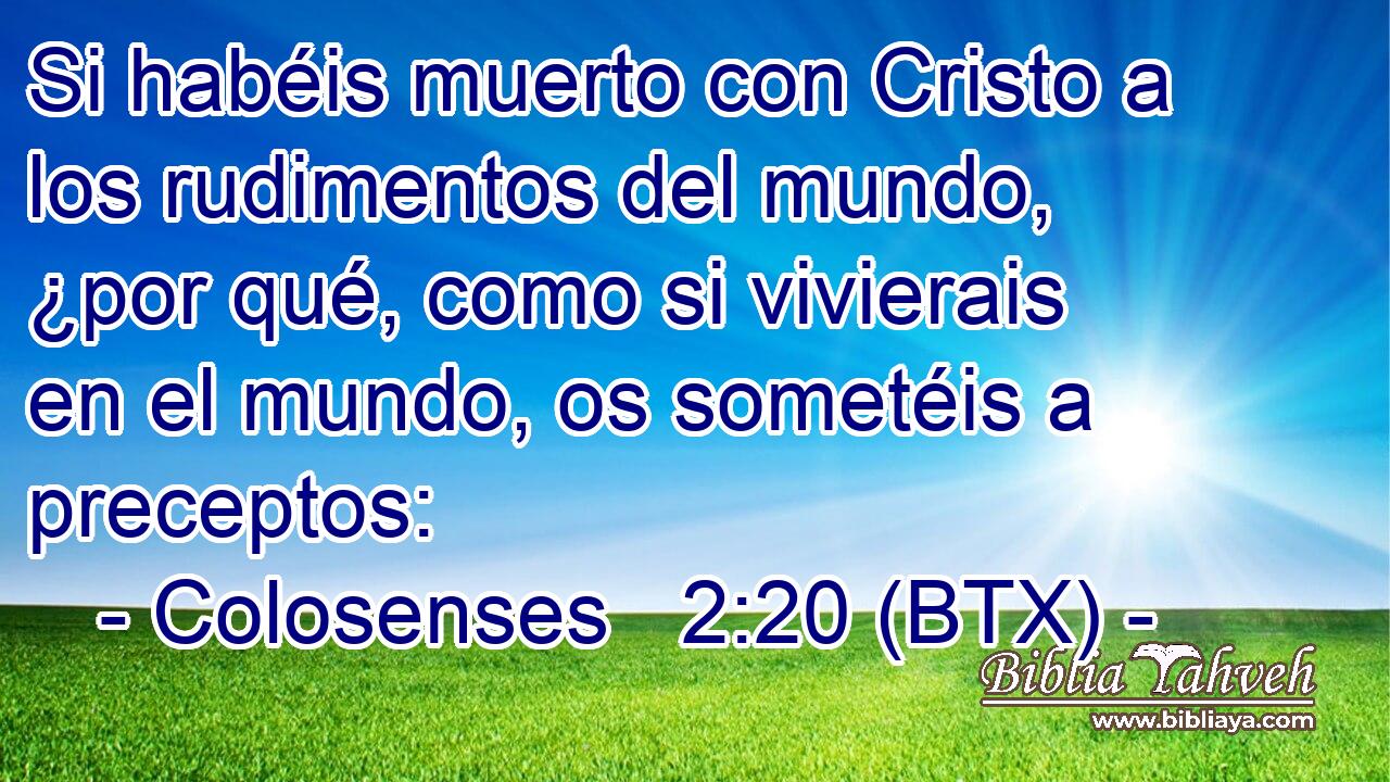 Si habéis muerto con Cristo a los rudimentos del mundo, ¿por qué, como si vivierais en el mundo, os sometéis a preceptos: